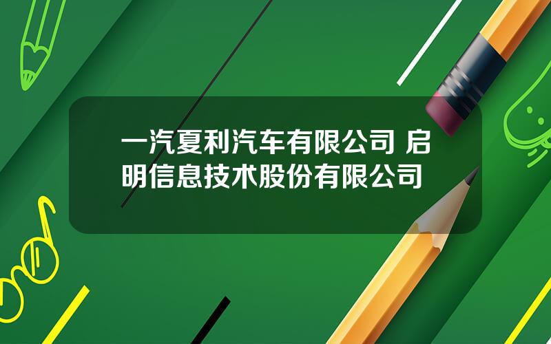 一汽夏利汽车有限公司 启明信息技术股份有限公司